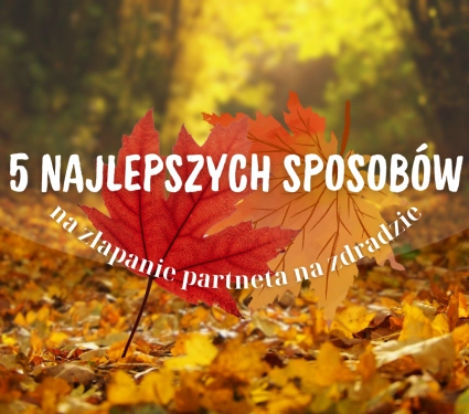 Jak złapać partnera na zdradzie? – 5 najlepszych sposobów